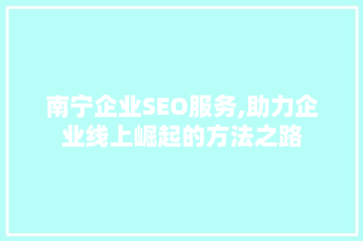 南宁企业SEO服务,助力企业线上崛起的方法之路