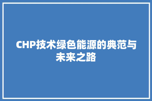 CHP技术绿色能源的典范与未来之路