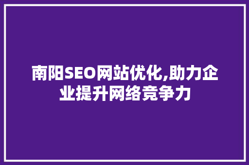 南阳SEO网站优化,助力企业提升网络竞争力