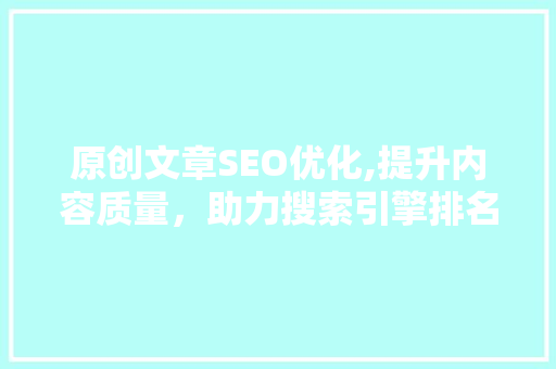 原创文章SEO优化,提升内容质量，助力搜索引擎排名