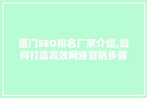 厦门SEO排名厂家介绍,如何打造高效网络营销步骤