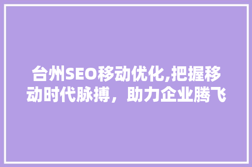 台州SEO移动优化,把握移动时代脉搏，助力企业腾飞