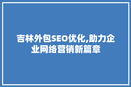 吉林外包SEO优化,助力企业网络营销新篇章