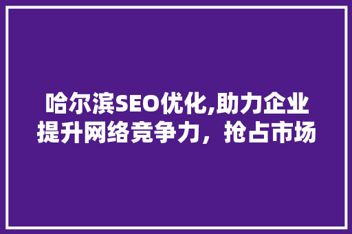 哈尔滨SEO优化,助力企业提升网络竞争力，抢占市场先机