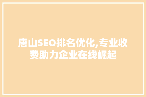 唐山SEO排名优化,专业收费助力企业在线崛起