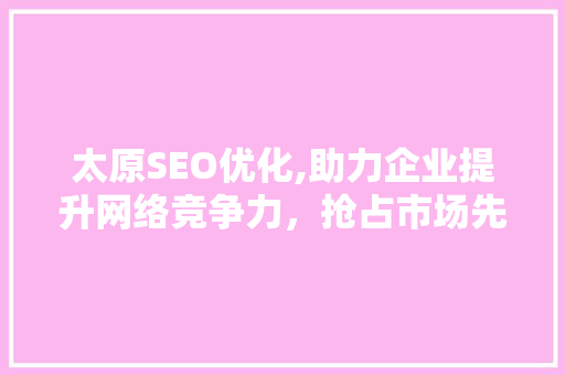 太原SEO优化,助力企业提升网络竞争力，抢占市场先机