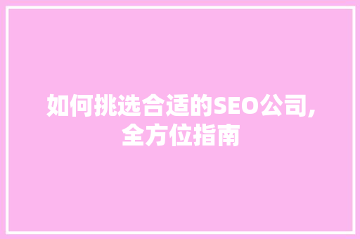如何挑选合适的SEO公司,全方位指南