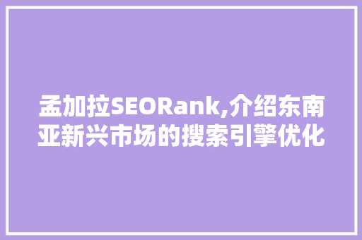 孟加拉SEORank,介绍东南亚新兴市场的搜索引擎优化步骤