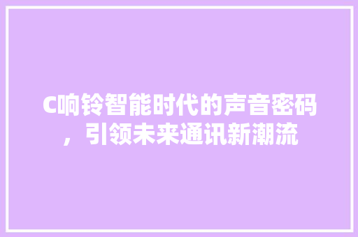 C响铃智能时代的声音密码，引领未来通讯新潮流