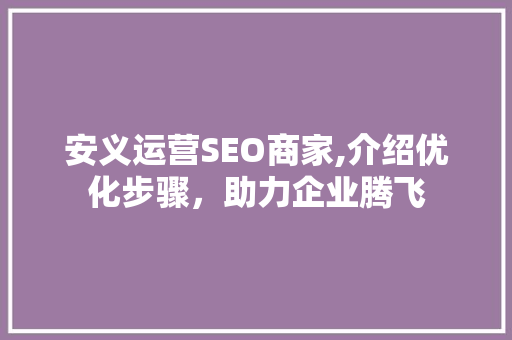 安义运营SEO商家,介绍优化步骤，助力企业腾飞