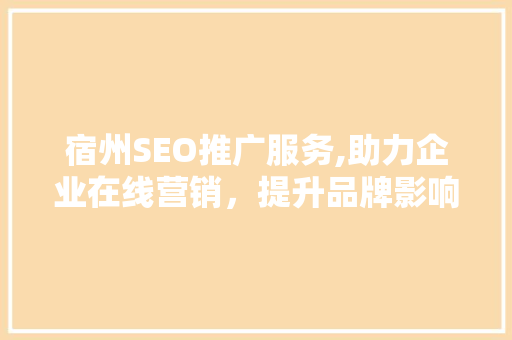 宿州SEO推广服务,助力企业在线营销，提升品牌影响力