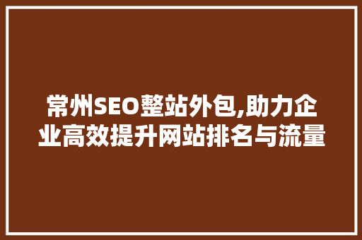 常州SEO整站外包,助力企业高效提升网站排名与流量