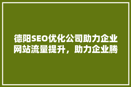 德阳SEO优化公司助力企业网站流量提升，助力企业腾飞