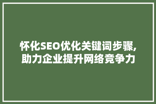 怀化SEO优化关键词步骤,助力企业提升网络竞争力