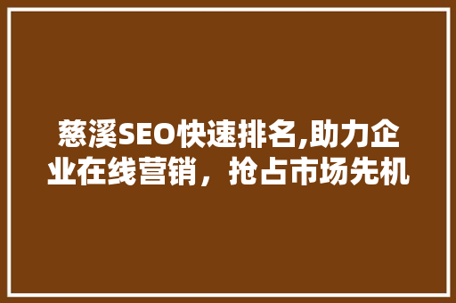 慈溪SEO快速排名,助力企业在线营销，抢占市场先机