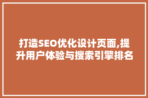 打造SEO优化设计页面,提升用户体验与搜索引擎排名的方法