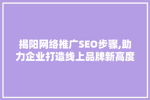 揭阳网络推广SEO步骤,助力企业打造线上品牌新高度