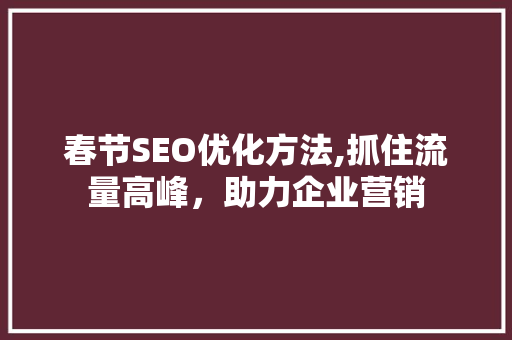 春节SEO优化方法,抓住流量高峰，助力企业营销