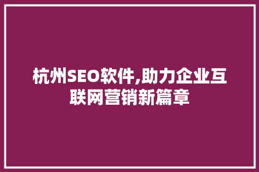 杭州SEO软件,助力企业互联网营销新篇章