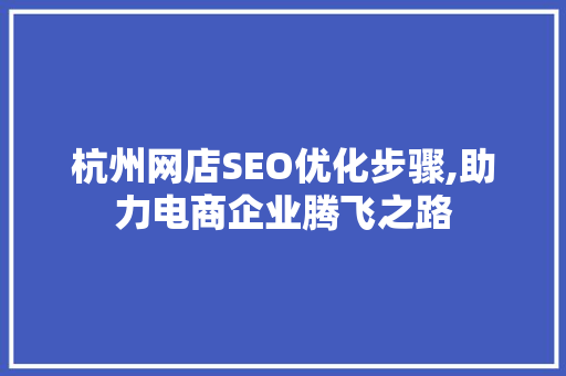 杭州网店SEO优化步骤,助力电商企业腾飞之路
