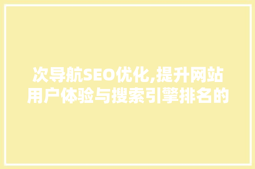 次导航SEO优化,提升网站用户体验与搜索引擎排名的关键步骤