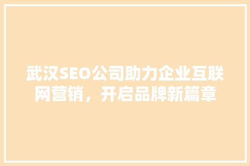 武汉SEO公司助力企业互联网营销，开启品牌新篇章