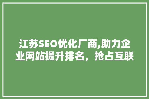 江苏SEO优化厂商,助力企业网站提升排名，抢占互联网市场先机
