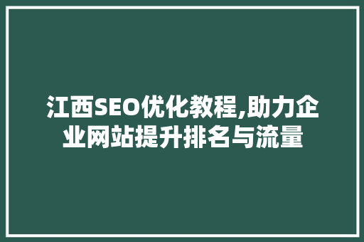 江西SEO优化教程,助力企业网站提升排名与流量