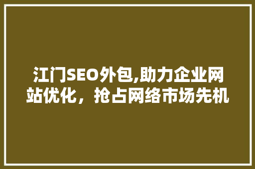 江门SEO外包,助力企业网站优化，抢占网络市场先机