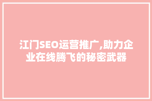 江门SEO运营推广,助力企业在线腾飞的秘密武器