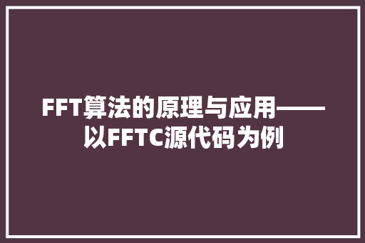 FFT算法的原理与应用——以FFTC源代码为例