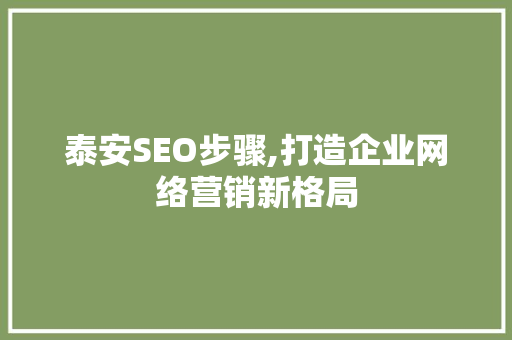 泰安SEO步骤,打造企业网络营销新格局