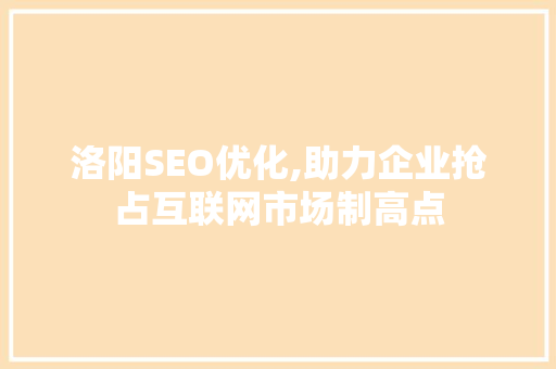洛阳SEO优化,助力企业抢占互联网市场制高点