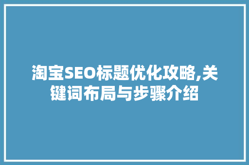 淘宝SEO标题优化攻略,关键词布局与步骤介绍