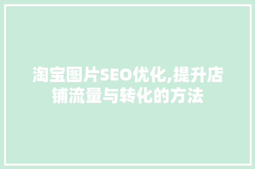 淘宝图片SEO优化,提升店铺流量与转化的方法