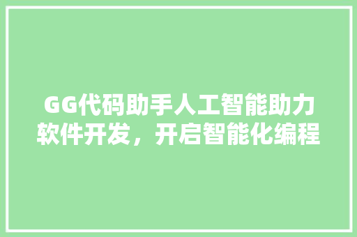 GG代码助手人工智能助力软件开发，开启智能化编程新时代