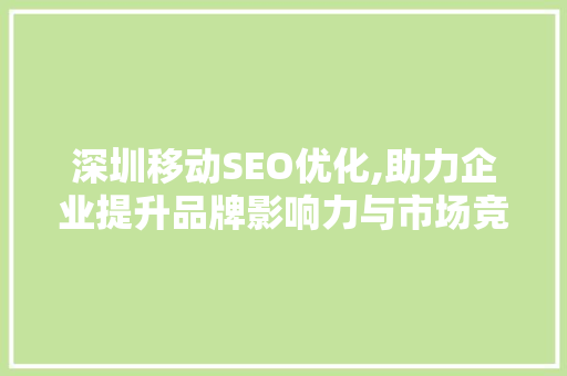 深圳移动SEO优化,助力企业提升品牌影响力与市场竞争力