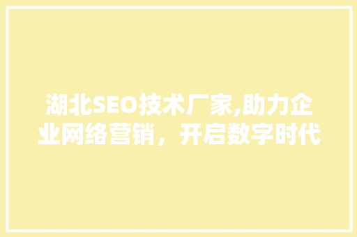 湖北SEO技术厂家,助力企业网络营销，开启数字时代新篇章