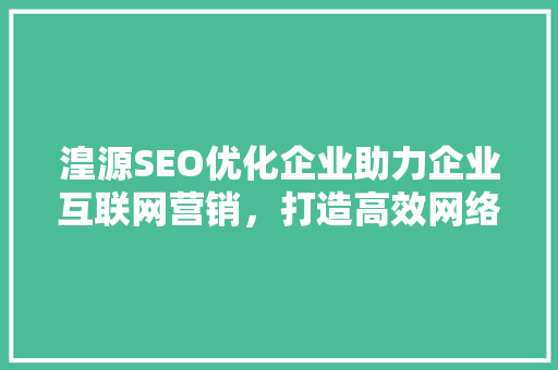 湟源SEO优化企业助力企业互联网营销，打造高效网络品牌形象