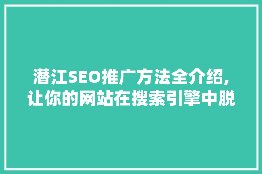 潜江SEO推广方法全介绍,让你的网站在搜索引擎中脱颖而出