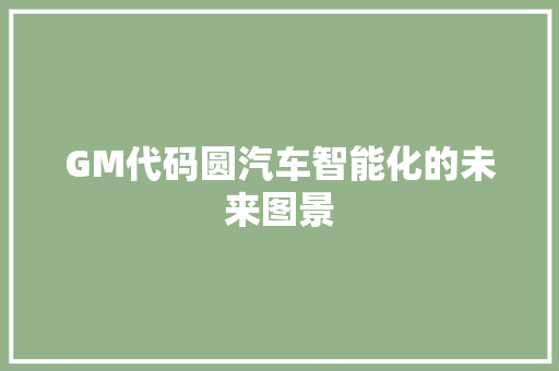 GM代码圆汽车智能化的未来图景