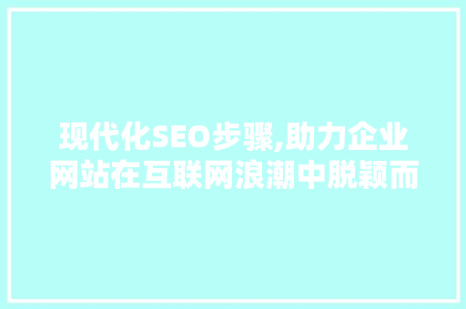 现代化SEO步骤,助力企业网站在互联网浪潮中脱颖而出