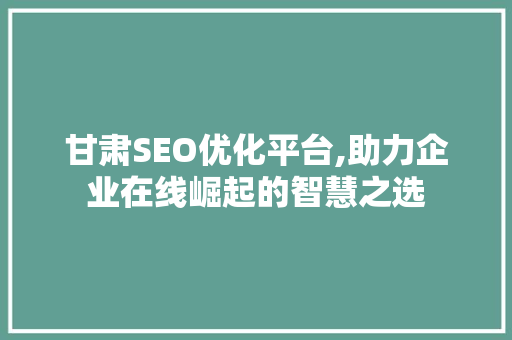 甘肃SEO优化平台,助力企业在线崛起的智慧之选  第1张
