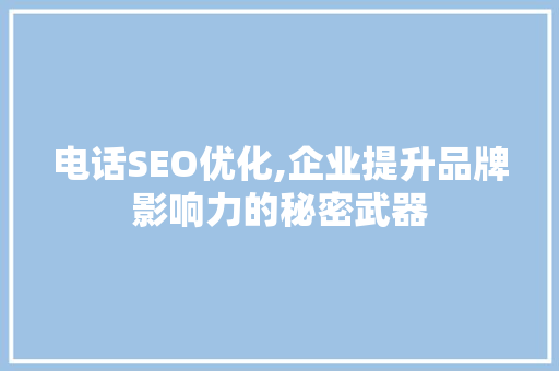 电话SEO优化,企业提升品牌影响力的秘密武器
