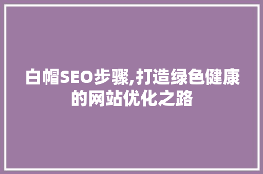 白帽SEO步骤,打造绿色健康的网站优化之路