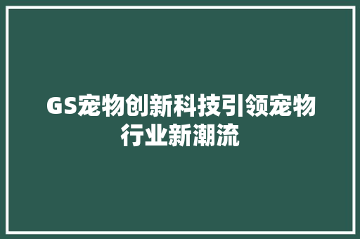 GS宠物创新科技引领宠物行业新潮流