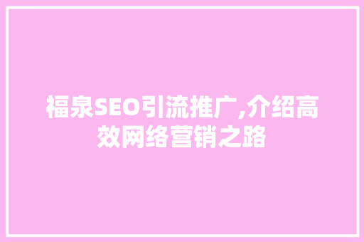福泉SEO引流推广,介绍高效网络营销之路  第1张