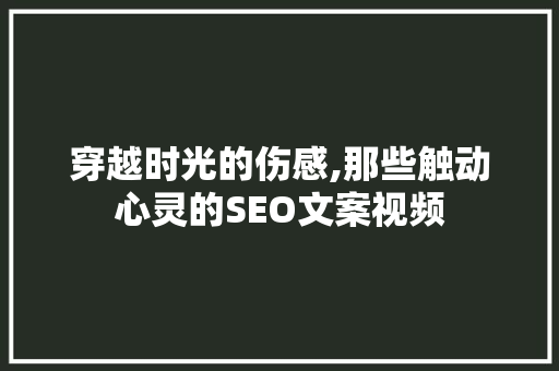 穿越时光的伤感,那些触动心灵的SEO文案视频