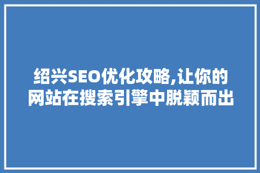绍兴SEO优化攻略,让你的网站在搜索引擎中脱颖而出