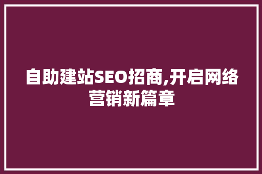 自助建站SEO招商,开启网络营销新篇章